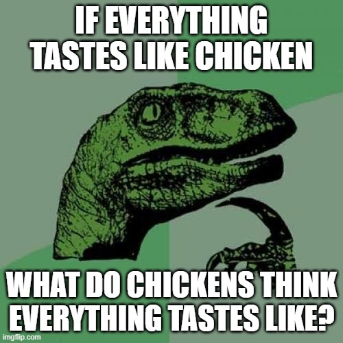 Winner winner chicken dinner | IF EVERYTHING TASTES LIKE CHICKEN; WHAT DO CHICKENS THINK EVERYTHING TASTES LIKE? | image tagged in memes,philosoraptor | made w/ Imgflip meme maker