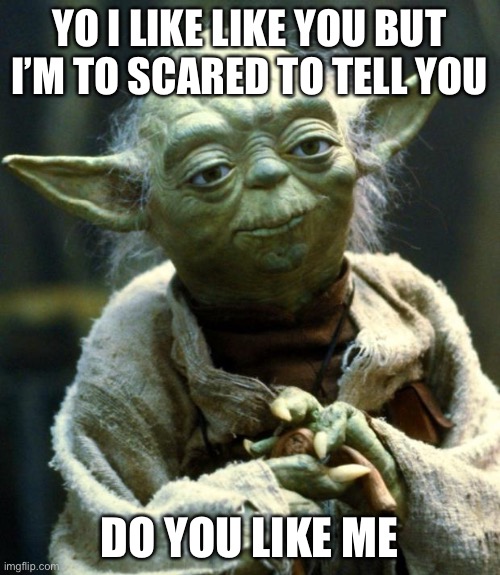 Send this to your crush | YO I LIKE LIKE YOU BUT I’M TO SCARED TO TELL YOU; DO YOU LIKE ME | image tagged in memes,star wars yoda | made w/ Imgflip meme maker