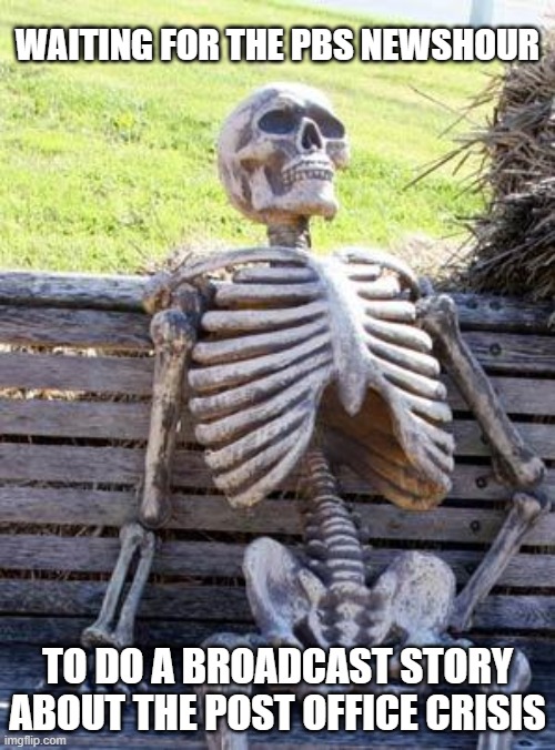 Waiting Skeleton PBS NewsHour Post Office | WAITING FOR THE PBS NEWSHOUR; TO DO A BROADCAST STORY ABOUT THE POST OFFICE CRISIS | image tagged in memes,waiting skeleton,pbs newshour,us post office | made w/ Imgflip meme maker