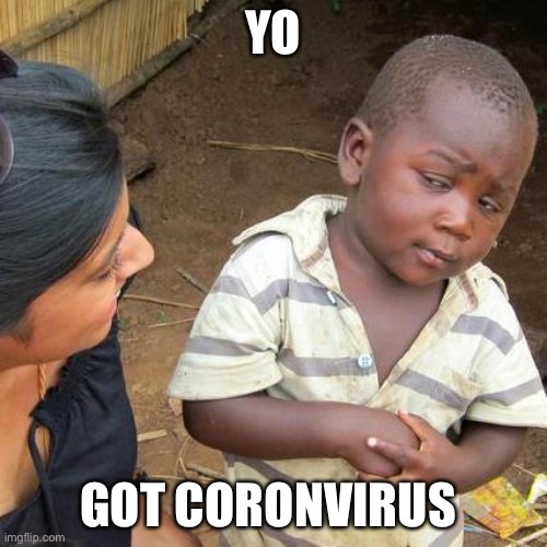 Yo got corona | YO; GOT CORONVIRUS | image tagged in memes,third world skeptical kid | made w/ Imgflip meme maker