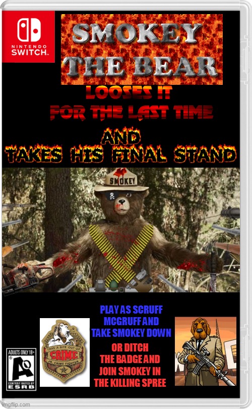 TIME FOR SMOKEY TO END | PLAY AS SCRUFF MCGRUFF AND TAKE SMOKEY DOWN; OR DITCH THE BADGE AND JOIN SMOKEY IN THE KILLING SPREE | image tagged in nintendo switch,smokey the bear,smokey bear,game over,fake switch games | made w/ Imgflip meme maker