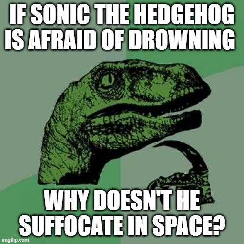 Oxygen matters | IF SONIC THE HEDGEHOG IS AFRAID OF DROWNING; WHY DOESN'T HE SUFFOCATE IN SPACE? | image tagged in memes,philosoraptor | made w/ Imgflip meme maker