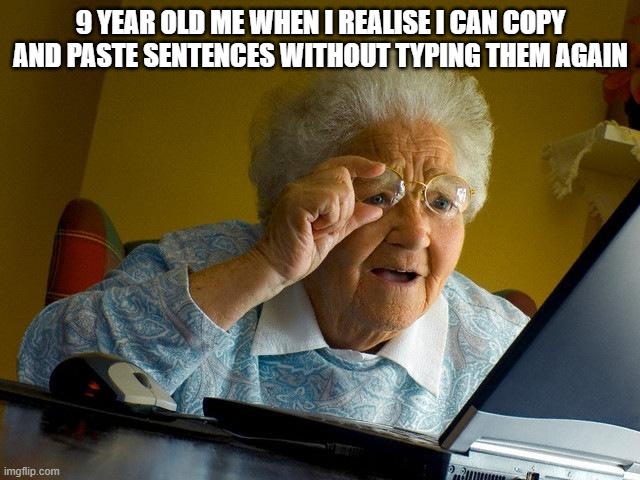 Grandma Finds The Internet | 9 YEAR OLD ME WHEN I REALISE I CAN COPY AND PASTE SENTENCES WITHOUT TYPING THEM AGAIN | image tagged in memes,grandma finds the internet,lol,lolz,funny,funny memes | made w/ Imgflip meme maker
