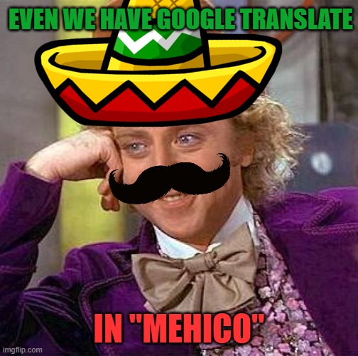EVEN WE HAVE GOOGLE TRANSLATE IN "MEHICO" | image tagged in memes,creepy condescending wonka | made w/ Imgflip meme maker
