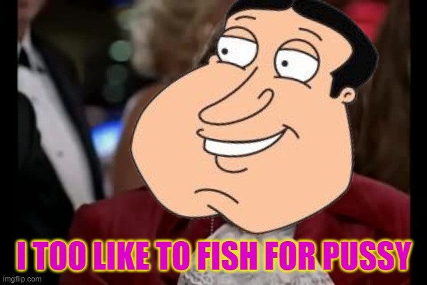 I TOO LIKE TO FISH FOR PUSSY | made w/ Imgflip meme maker