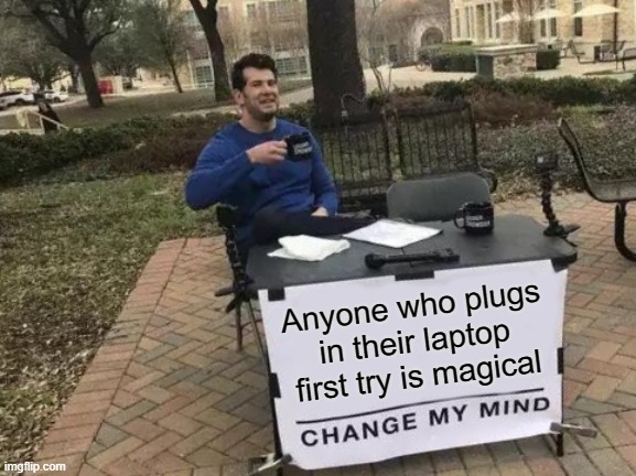 Change My Mind | Anyone who plugs in their laptop first try is magical | image tagged in memes,change my mind | made w/ Imgflip meme maker