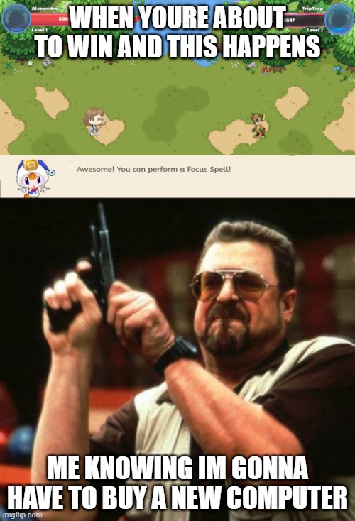 prodigy am i right | WHEN YOURE ABOUT TO WIN AND THIS HAPPENS; ME KNOWING IM GONNA HAVE TO BUY A NEW COMPUTER | image tagged in gun | made w/ Imgflip meme maker
