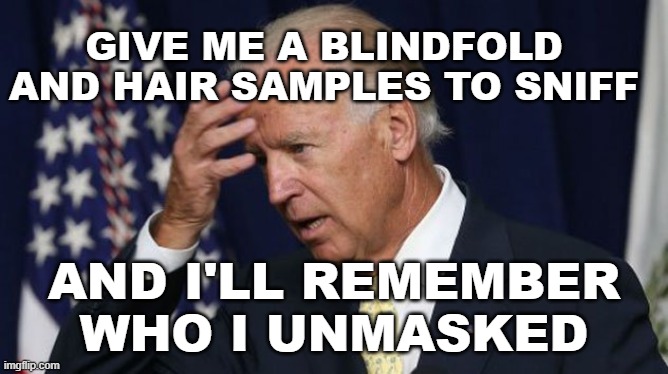 Joe Biden sniffs hair samples, remembers unmasking | GIVE ME A BLINDFOLD AND HAIR SAMPLES TO SNIFF; AND I'LL REMEMBER WHO I UNMASKED | image tagged in joe biden,unmasking,hair sniffing,democrats,liberals | made w/ Imgflip meme maker