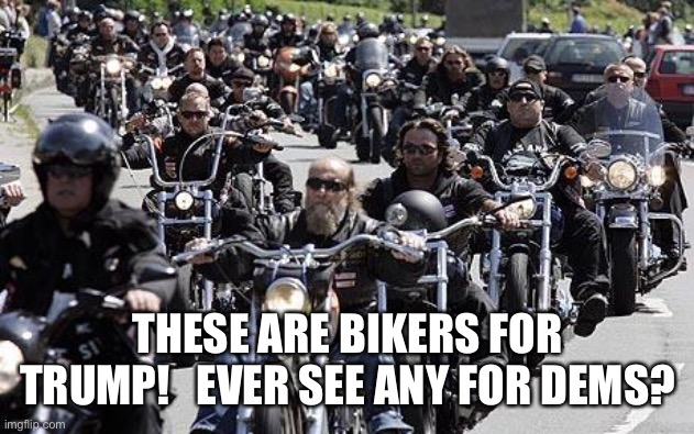 Bikers for Trump | THESE ARE BIKERS FOR TRUMP!   EVER SEE ANY FOR DEMS? | image tagged in hells angels | made w/ Imgflip meme maker