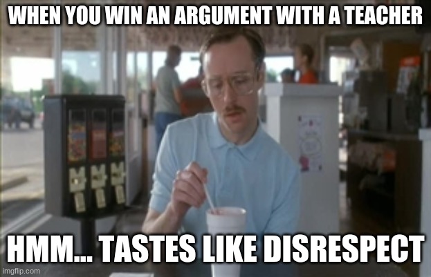 So I Guess You Can Say Things Are Getting Pretty Serious Meme | WHEN YOU WIN AN ARGUMENT WITH A TEACHER; HMM... TASTES LIKE DISRESPECT | image tagged in memes,so i guess you can say things are getting pretty serious | made w/ Imgflip meme maker