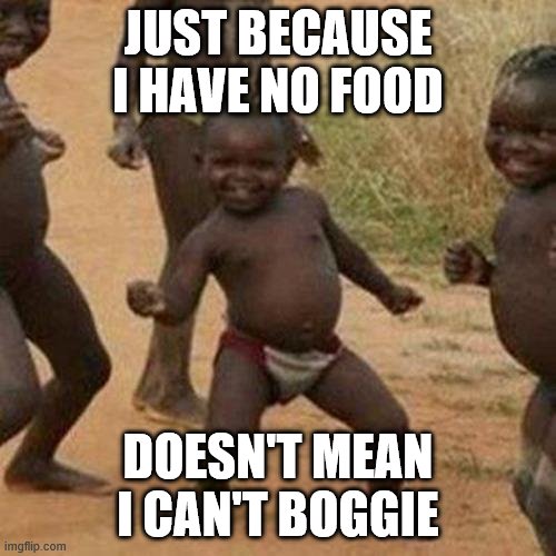 Third World Success Kid | JUST BECAUSE I HAVE NO FOOD; DOESN'T MEAN I CAN'T BOGGIE | image tagged in memes,third world success kid | made w/ Imgflip meme maker