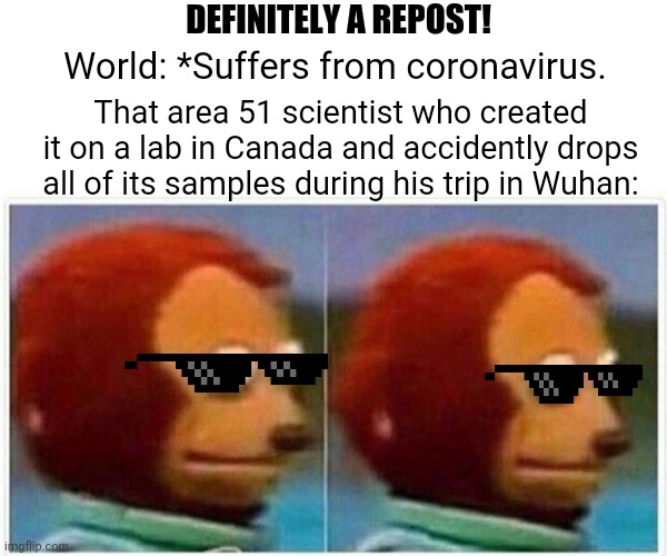 Monkey Puppet | DEFINITELY A REPOST! World: *Suffers from coronavirus. That area 51 scientist who created it on a lab in Canada and accidently drops all of its samples during his trip in Wuhan: | image tagged in memes,monkey puppet,pandemic | made w/ Imgflip meme maker