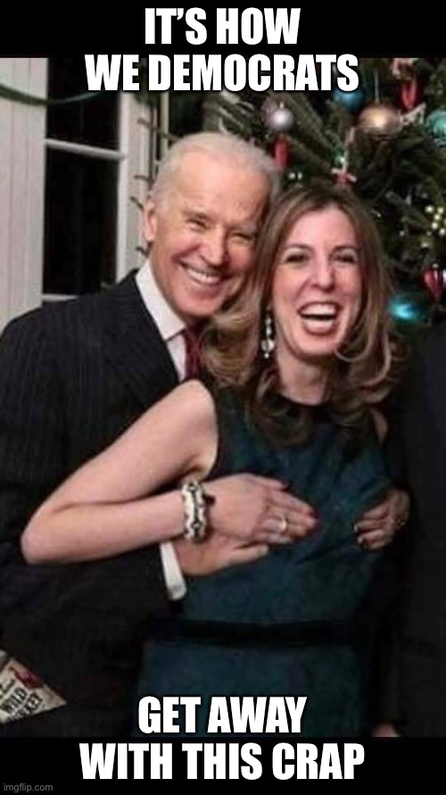 Joe Biden grope | IT’S HOW WE DEMOCRATS GET AWAY WITH THIS CRAP | image tagged in joe biden grope | made w/ Imgflip meme maker