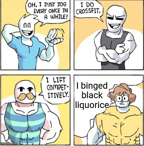 You just can't do that | I binged black liquorice | image tagged in memes,increasingly buff | made w/ Imgflip meme maker