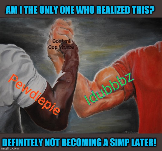 Epic Handshake | AM I THE ONLY ONE WHO REALIZED THIS? Content Cop Videos; Idubbbz; Pewdiepie; DEFINITELY NOT BECOMING A SIMP LATER! | image tagged in memes,epic handshake | made w/ Imgflip meme maker