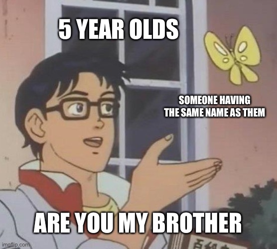 Is This A Pigeon Meme | 5 YEAR OLDS; SOMEONE HAVING THE SAME NAME AS THEM; ARE YOU MY BROTHER | image tagged in memes,is this a pigeon | made w/ Imgflip meme maker