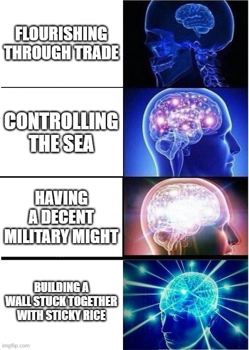 Some AP memes | FLOURISHING THROUGH TRADE; CONTROLLING THE SEA; HAVING A DECENT MILITARY MIGHT; BUILDING A WALL STUCK TOGETHER WITH STICKY RICE | image tagged in memes,expanding brain | made w/ Imgflip meme maker