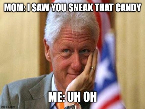 smiling bill clinton |  MOM: I SAW YOU SNEAK THAT CANDY; ME: UH OH | image tagged in smiling bill clinton | made w/ Imgflip meme maker