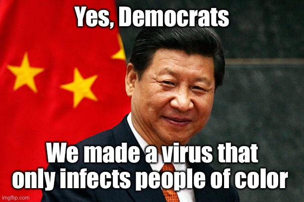 Xi Jinping | Yes, Democrats We made a virus that only infects people of color | image tagged in xi jinping | made w/ Imgflip meme maker