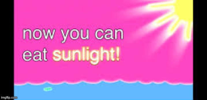 Now you can eat sunlight! | image tagged in now you can eat sunlight | made w/ Imgflip meme maker