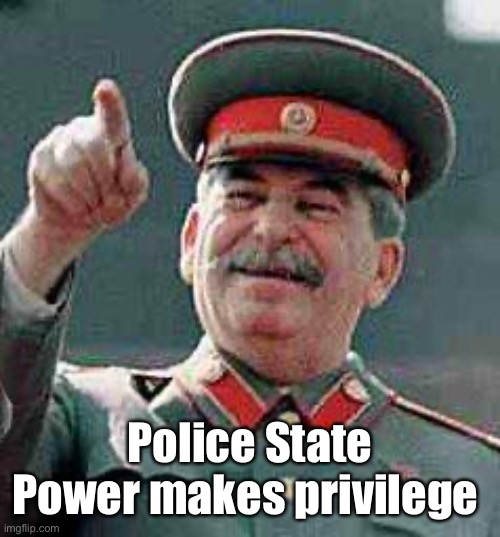 Stalin says | Police State Power makes privilege | image tagged in stalin says | made w/ Imgflip meme maker
