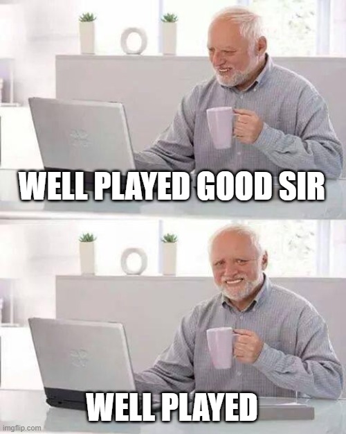 WELL PLAYED GOOD SIR WELL PLAYED | image tagged in memes,hide the pain harold | made w/ Imgflip meme maker