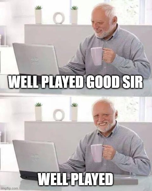 Hide the Pain Harold Meme | WELL PLAYED GOOD SIR WELL PLAYED | image tagged in memes,hide the pain harold | made w/ Imgflip meme maker