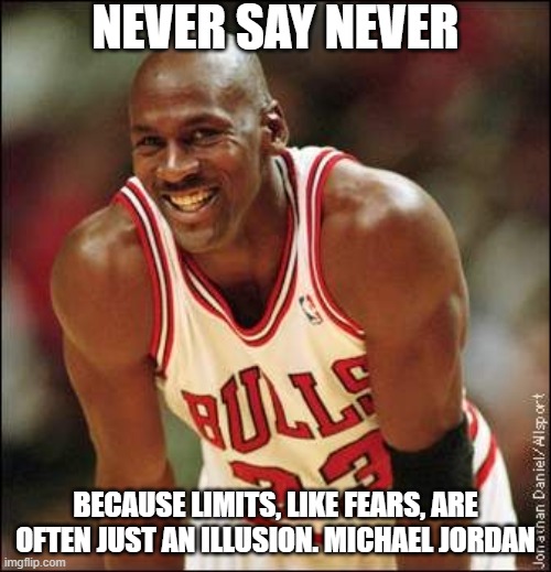 The best that ever played the game. | NEVER SAY NEVER; BECAUSE LIMITS, LIKE FEARS, ARE OFTEN JUST AN ILLUSION. MICHAEL JORDAN | image tagged in michael jordan | made w/ Imgflip meme maker