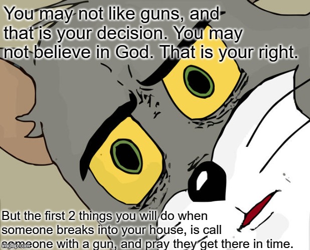 You may not like guns, and that is your decision. You may not believe in God. That is your right. But the first 2 things you will do when so | image tagged in memes,unsettled tom | made w/ Imgflip meme maker