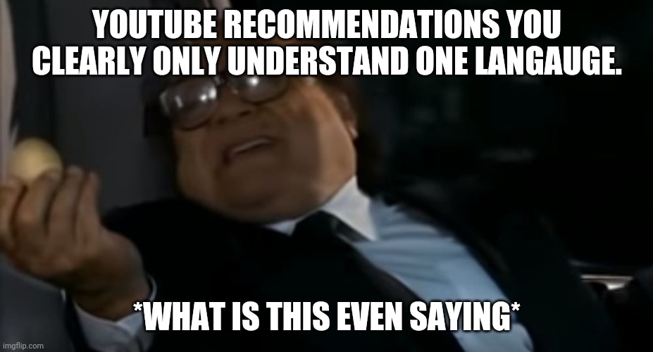 Can I Offer you an egg in these trying times | YOUTUBE RECOMMENDATIONS YOU CLEARLY ONLY UNDERSTAND ONE LANGAUGE. *WHAT IS THIS EVEN SAYING* | image tagged in can i offer you an egg in these trying times | made w/ Imgflip meme maker