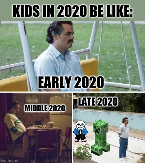 Sad Pablo Escobar | KIDS IN 2020 BE LIKE:; EARLY 2020; LATE 2020; MIDDLE 2020 | image tagged in memes,sad pablo escobar,sad face | made w/ Imgflip meme maker