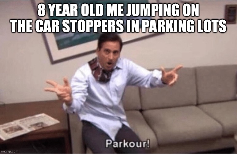 parkour! | 8 YEAR OLD ME JUMPING ON THE CAR STOPPERS IN PARKING LOTS | image tagged in parkour | made w/ Imgflip meme maker