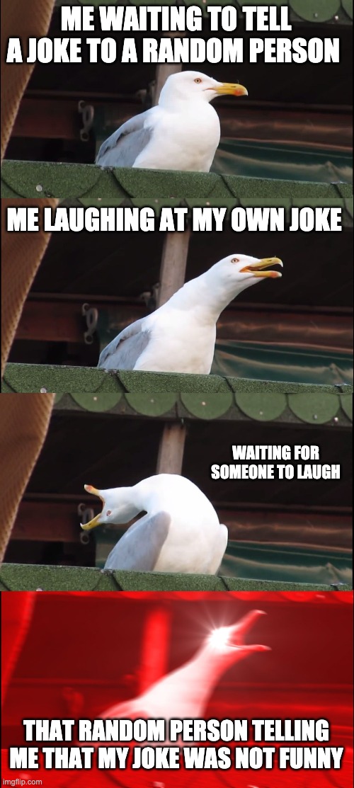 Inhaling Seagull Meme | ME WAITING TO TELL A JOKE TO A RANDOM PERSON ME LAUGHING AT MY OWN JOKE WAITING FOR SOMEONE TO LAUGH THAT RANDOM PERSON TELLING ME THAT MY J | image tagged in memes,inhaling seagull | made w/ Imgflip meme maker