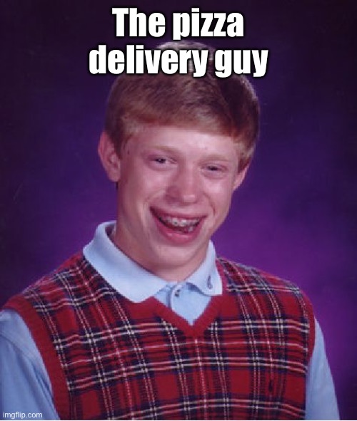 Bad Luck Brian Meme | The pizza delivery guy | image tagged in memes,bad luck brian | made w/ Imgflip meme maker