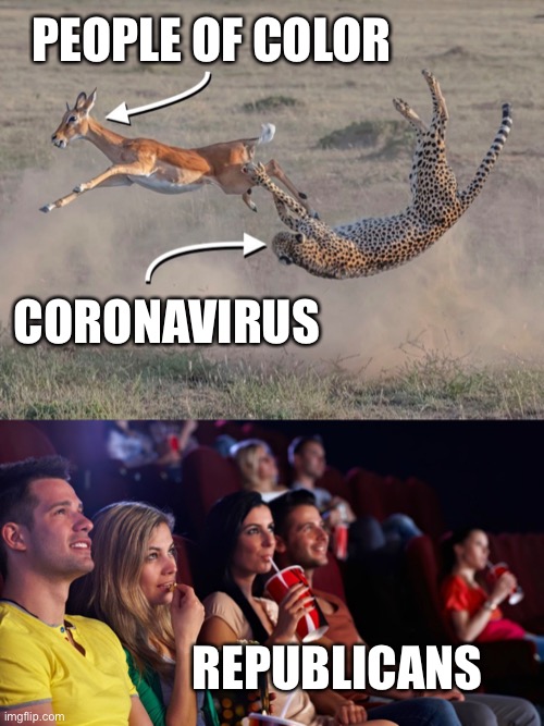 Republican response to covid19 | PEOPLE OF COLOR; CORONAVIRUS; REPUBLICANS | image tagged in republicans,gop,coronavirus,people of color | made w/ Imgflip meme maker