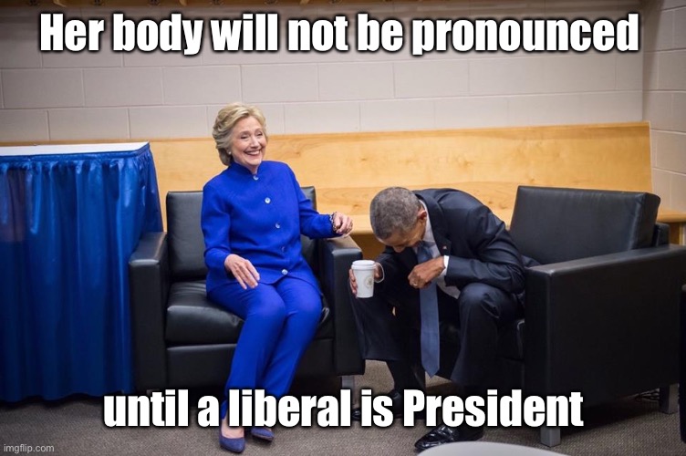 Hillary Obama Laugh | Her body will not be pronounced until a liberal is President | image tagged in hillary obama laugh | made w/ Imgflip meme maker