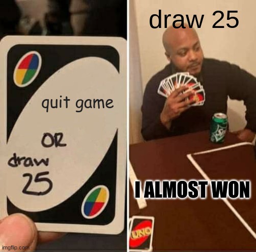 quit or draw 25 | draw 25; quit game; I ALMOST WON | image tagged in memes,uno draw 25 cards | made w/ Imgflip meme maker