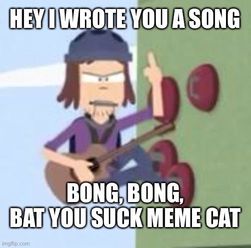 SUCTION CUP MAN | HEY I WROTE YOU A SONG BONG, BONG, BAT YOU SUCK MEME CAT | image tagged in suction cup man | made w/ Imgflip meme maker