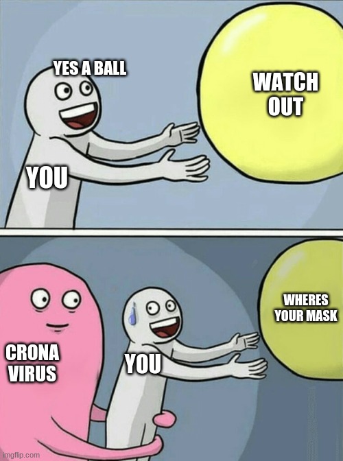 where your mask | YES A BALL; WATCH OUT; YOU; WHERES YOUR MASK; CRONA VIRUS; YOU | image tagged in memes,running away balloon | made w/ Imgflip meme maker