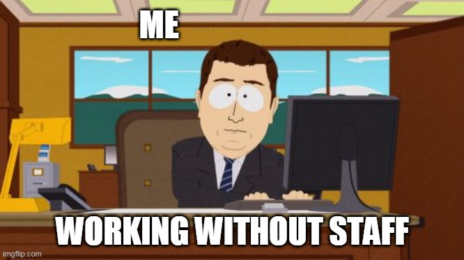 working alone | ME; WORKING WITHOUT STAFF | image tagged in memes,aaaaand its gone | made w/ Imgflip meme maker