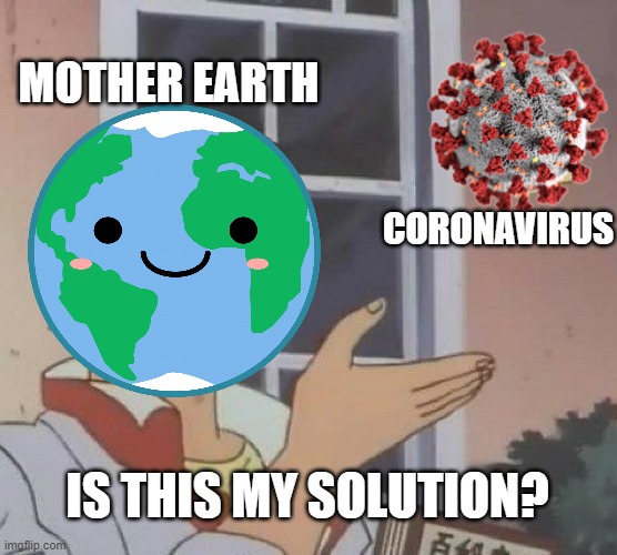 Mother Earth's Solution | MOTHER EARTH; CORONAVIRUS; IS THIS MY SOLUTION? | image tagged in coronavirus | made w/ Imgflip meme maker