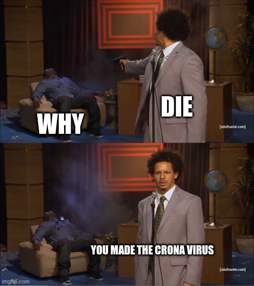 die | DIE; WHY; YOU MADE THE CRONA VIRUS | image tagged in memes,who killed hannibal | made w/ Imgflip meme maker
