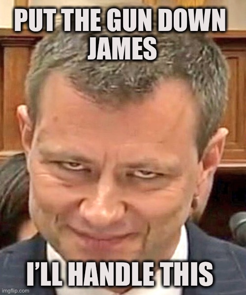 strzok | PUT THE GUN DOWN 
JAMES I’LL HANDLE THIS | image tagged in strzok | made w/ Imgflip meme maker