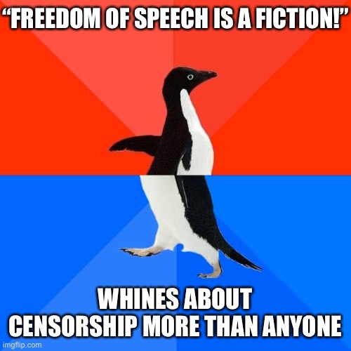 Don’t act like a wizened old soul who understands the responsibilities that accompany free speech and then do this | “FREEDOM OF SPEECH IS A FICTION!”; WHINES ABOUT CENSORSHIP MORE THAN ANYONE | image tagged in socially awkward pinguin,free speech,censorship,censored,imgflip trolls,freedom of speech | made w/ Imgflip meme maker