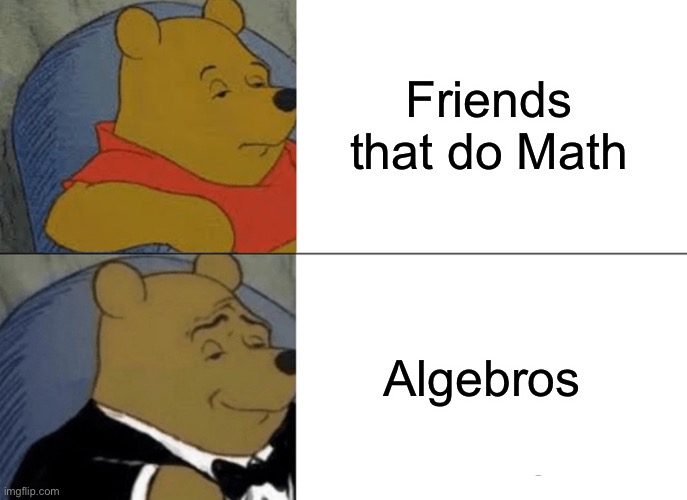 Algebros | Friends that do Math; Algebros | image tagged in memes,tuxedo winnie the pooh,math,algebra | made w/ Imgflip meme maker