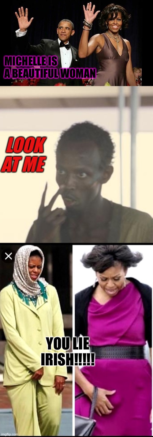 Michael and Barry Obama meet the Somalis | MICHELLE IS A BEAUTIFUL WOMAN; LOOK AT ME; YOU LIE IRISH!!!!! | image tagged in somali pirate,obama,bho,the donald,maga | made w/ Imgflip meme maker