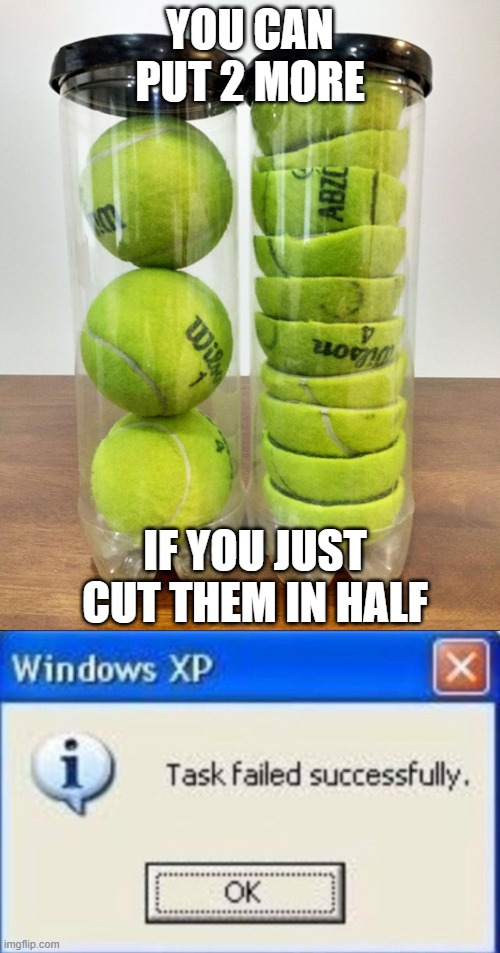 Life hack | YOU CAN PUT 2 MORE; IF YOU JUST CUT THEM IN HALF | image tagged in task failed successfully,puttyloo2,life hack | made w/ Imgflip meme maker
