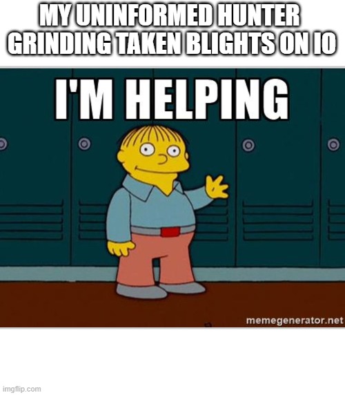 I'm Helping | MY UNINFORMED HUNTER 
GRINDING TAKEN BLIGHTS ON IO | image tagged in i'm helping | made w/ Imgflip meme maker
