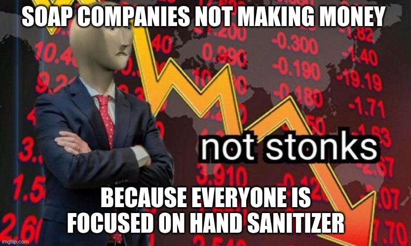 Not stonks | SOAP COMPANIES NOT MAKING MONEY; BECAUSE EVERYONE IS FOCUSED ON HAND SANITIZER | image tagged in not stonks,meme man,stonks | made w/ Imgflip meme maker