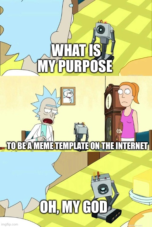 Meta af Rick and morty meme | WHAT IS MY PURPOSE; TO BE A MEME TEMPLATE ON THE INTERNET; OH, MY GOD | image tagged in what's my purpose - butter robot,rick and morty,meta | made w/ Imgflip meme maker